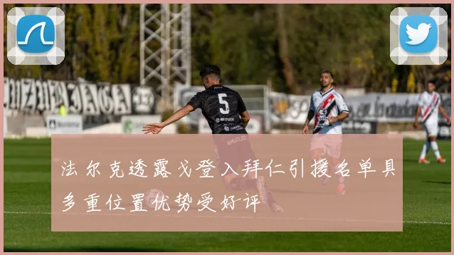 法尔克透露戈登入拜仁引援名单具多重位置优势受好评