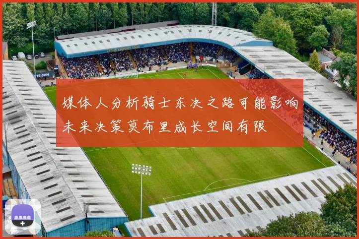 媒体人分析骑士东决之路可能影响未来决策莫布里成长空间有限