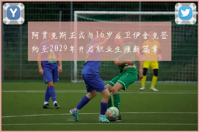 阿贾克斯正式与16岁后卫伊舍克签约至2029年开启职业生涯新篇章