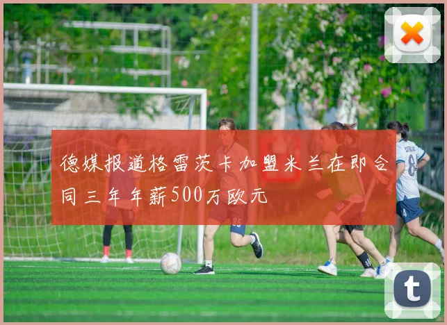 德媒报道格雷茨卡加盟米兰在即合同三年年薪500万欧元
