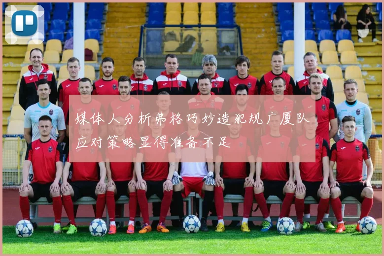 媒体人分析弗格巧妙造犯规广厦队应对策略显得准备不足